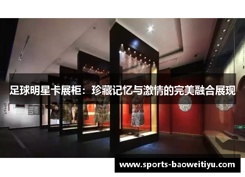 足球明星卡展柜：珍藏记忆与激情的完美融合展现